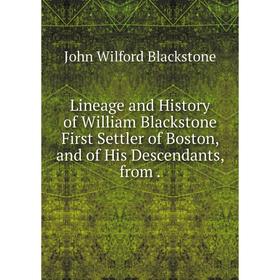 

Книга Lineage and History of William Blackstone First Settler of Boston, and of His Descendants