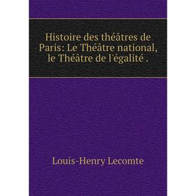 

Книга Histoire des thйвtres de Paris: Le Thйвtre national, le Thйвtre de l'йgalitй