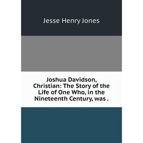 

Книга Joshua Davidson, Christian: The Story of the Life of One Who, in the Nineteenth Century, was.