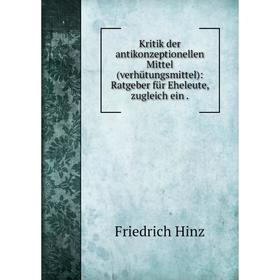 

Книга Kritik der antikonzeptionellen Mittel (verhütungsmittel): Ratgeber für Eheleute, zugleich ein.