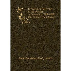 

Книга Georgetown University in the District of Columbia, 1789-1907: Its Founders, Benefactors