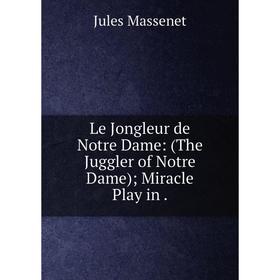 

Книга Le Jongleur de Notre Dame: (The Juggler of Notre Dame); Miracle Play in