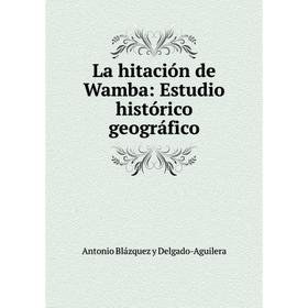 

Книга La hitación de Wamba: Estudio histórico geográfico