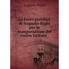 

Книга Le Feste giubilari di Augusto Righi per la inaugurazione del nuovo Istituto