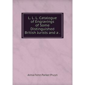 

Книга L. L. L. Catalogue of Engravings of Some Distinguished British Jurists