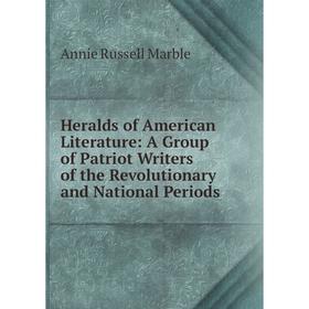 

Книга Heralds of American Literature: A Group of Patriot Writers of the Revolutionary and National Periods