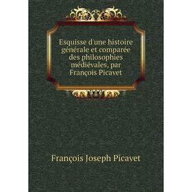 

Книга Esquisse d'une histoire gйnйrale et comparйe des philosophies mйdiйvales, par Franзois Picavet