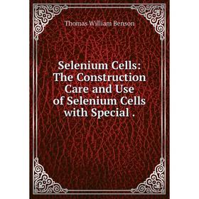 

Книга Selenium Cells: The Construction Care and Use of Selenium Cells with Special