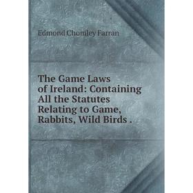 

Книга The Game Laws of Ireland: Containing All the Statutes Relating to Game, Rabbits, Wild Birds