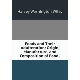 

Книга Foods and Their Adulteration: Origin, Manufacture, and Composition of Food