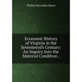 

Книга Economic History of Virginia in the Seventeenth Century: An Inquiry Into the Material Condition