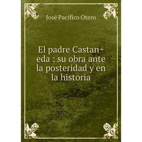 

Книга El padre Castañeda: su obra ante la posteridad y en la historia