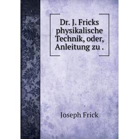 

Книга Dr. J. Fricks physikalische Technik, oder, Anleitung