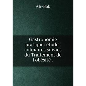 

Книга Gastronomie pratique: йtudes culinaires suivies du Traitement de l'obйsitй