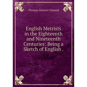 

Книга English Metrists in the Eighteenth and Nineteenth Centuries: Being a Sketch of English