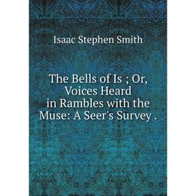 

Книга The Bells of Is; Or, Voices Heard in Rambles with the Muse: A Seer's Survey