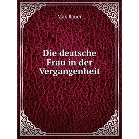 

Книга Die deutsche Frau in der Vergangenheit
