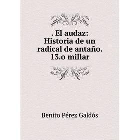 

Книга El audaz: Historia de un radical de antaсo. 13.o millar