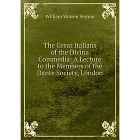 

Книга The Great Italians of the Divina Commedia: A Lecture to the Members of the Dante Society , London