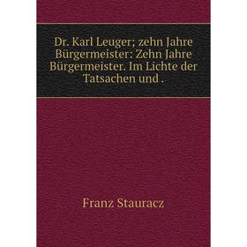 

Книга Dr. Karl Leuger; zehn Jahre Bьrgermeister: Zehn Jahre Bьrgermeister. Im Lichte der Tatsachen