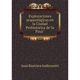 

Книга Exploraciones arqueolуgicas en la Ciudad Prehistуrica dela Paya