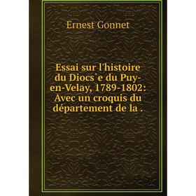

Книга Essai sur l'histoire du Diocs̀e du Puy-en-Velay, 1789-1802: Avec un croquis du département