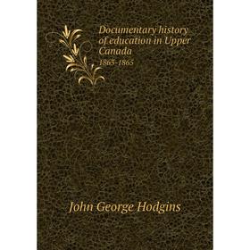 

Книга Documentary History of education in Upper Canada 1863-1865