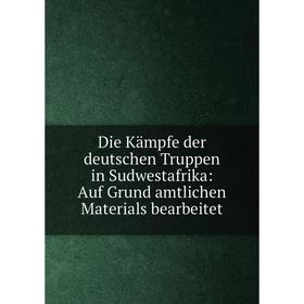 

Книга Die Kдmpfe der deutschen Truppen in Sudwestafrika: Auf Grund amtlichen Materials bearbeitet