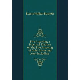 

Книга Fire Assaying; a Practical Treatise on the Fire Assaying of Gold, Silver and Lead, Including