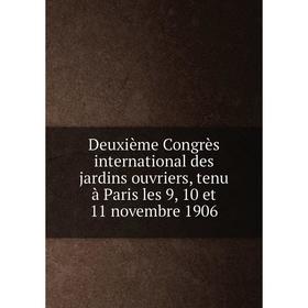 

Книга Deuxiиme Congrиs international des jardins ouvriers, tenu а Paris les 9, 10 et 11 novembre 1906