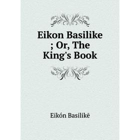 

Книга Eikon Basilike; Or, The King's Book