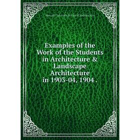 

Книга Examples of the Work of the Students in Architecture & Landscape Architecture in 1903-04, 1904