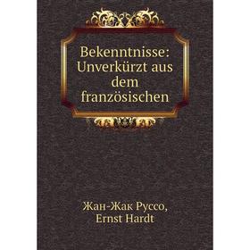 

Книга Bekenntnisse: Unverkьrzt aus dem franzцsischen