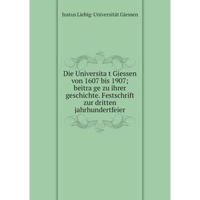 

Книга Die Universität Giessen von 1607 bis 1907; beiträge zu ihrer geschichte. Festschrift zur dritten jahrhundertfeier