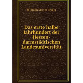 

Книга Das erste halbe Jahrhundert der Hessen-darmstдdtischen Landesuniversitдt