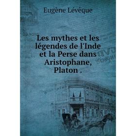 

Книга Les mythes et les légendes de l'Inde et la Perse dans Aristophane, Platon