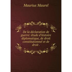 

Книга De la dйclaration de guerre: йtude d'histoire diplomatique, de droit constitutionnel et de droit