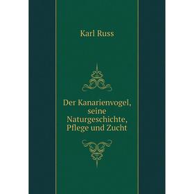 

Книга Der Kanarienvogel, seine Naturgeschichte, Pflege und Zucht