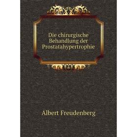 

Книга Die chirurgische Behandlung der Prostatahypertrophie