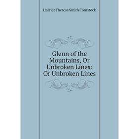 

Книга Glenn of the Mountains, Or Unbroken Lines: Or Unbroken Lines