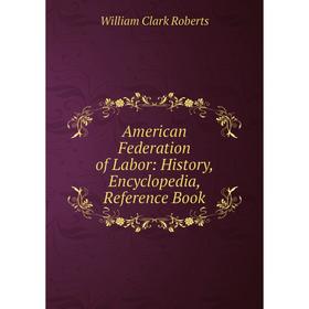 

Книга American Federation of Labor: History , Encyclopedia, Reference Book
