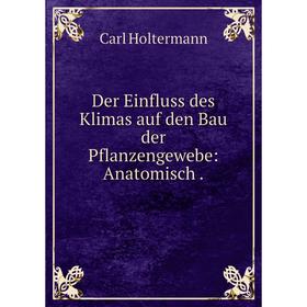 

Книга Der Einfluss des Klimas auf den Bau der Pflanzengewebe: Anatomisch