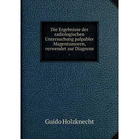 

Книга Die Ergebnisse der radiologischen Untersuchung palpabler Magentumoren, verwendet zur Diagnose
