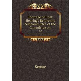

Книга Shortage of Coal: Hearings Before the Subcommittee of the Committee