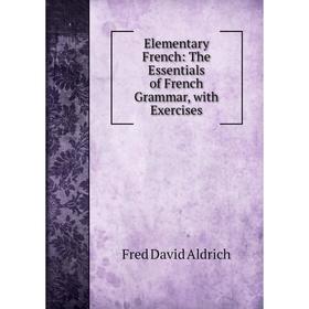 

Книга Elementary French: The Essentials of French Grammar, with Exercises
