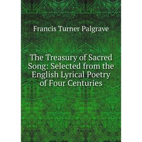 

Книга The Treasury of Sacred Song: Selected from the English Lyrical Poetry of Four Centuries