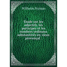 

Книга Йtude sur les adjectifs, les participes et les nombres ordinaux substantivйs en vieux provenзal