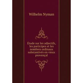 

Книга Йtude sur les adjectifs, les participes et les nombres ordinaux substantivйs en vieux provenзal