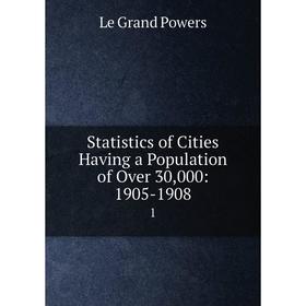 

Книга Statistics of Cities Having a Population of Over 30,000: 1905-19081