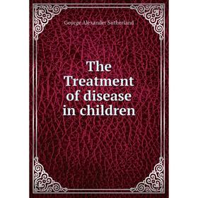 

Книга The Treatment of disease in children